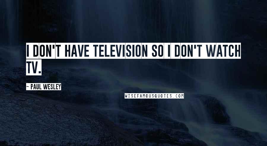 Paul Wesley Quotes: I don't have television so I don't watch TV.
