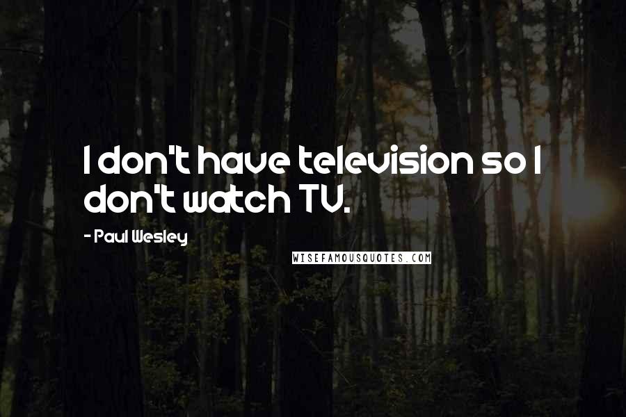 Paul Wesley Quotes: I don't have television so I don't watch TV.