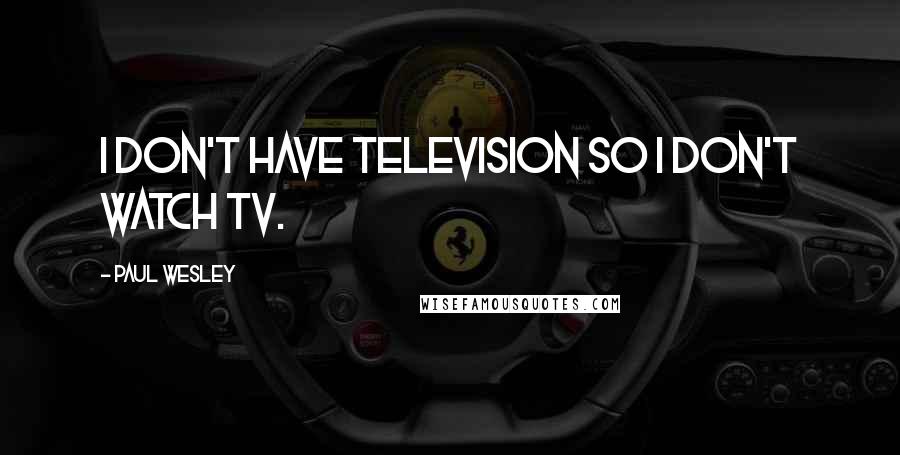 Paul Wesley Quotes: I don't have television so I don't watch TV.