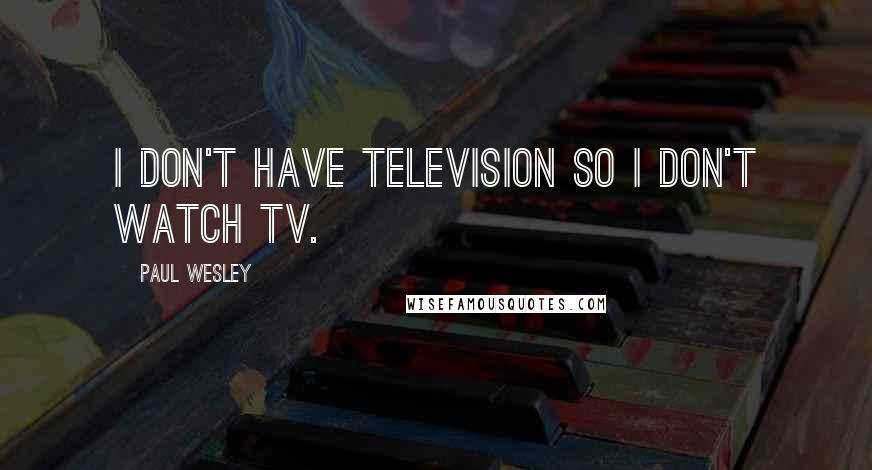 Paul Wesley Quotes: I don't have television so I don't watch TV.