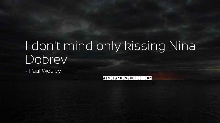 Paul Wesley Quotes: I don't mind only kissing Nina Dobrev