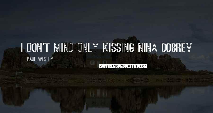 Paul Wesley Quotes: I don't mind only kissing Nina Dobrev
