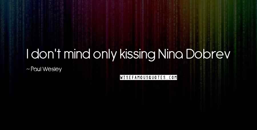 Paul Wesley Quotes: I don't mind only kissing Nina Dobrev
