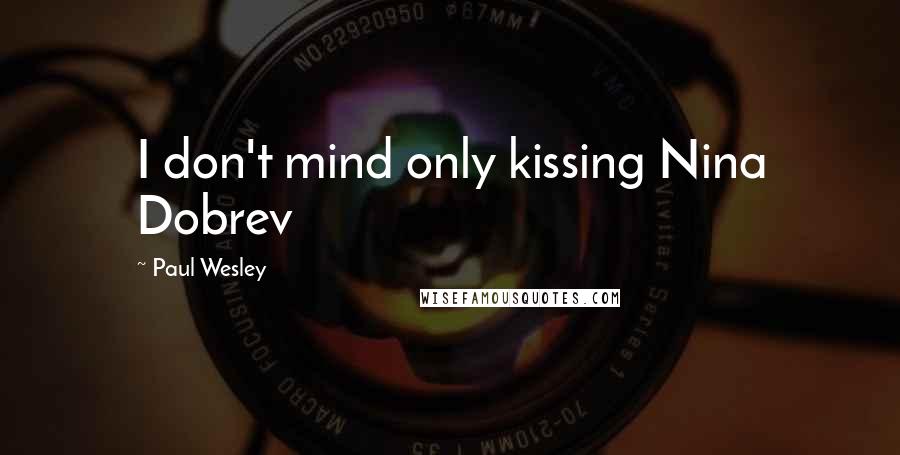 Paul Wesley Quotes: I don't mind only kissing Nina Dobrev