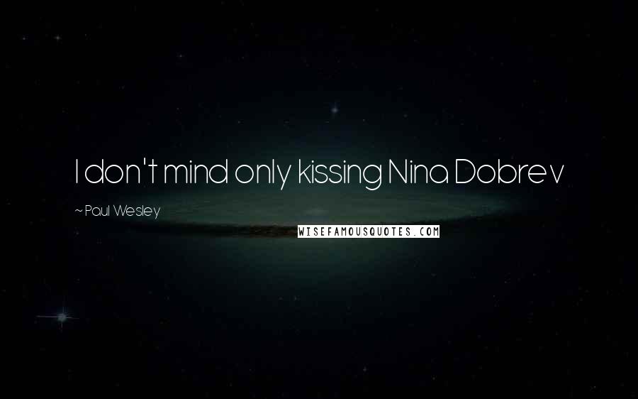 Paul Wesley Quotes: I don't mind only kissing Nina Dobrev