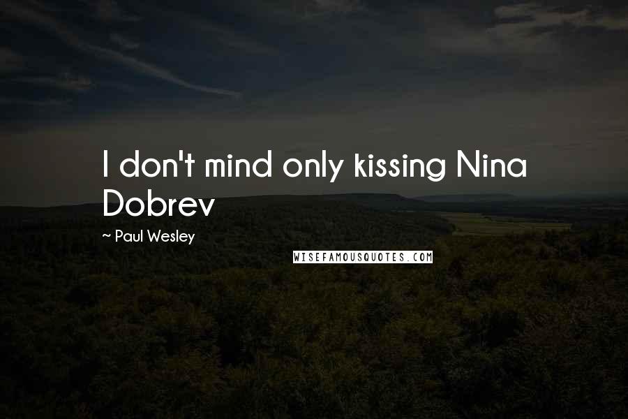 Paul Wesley Quotes: I don't mind only kissing Nina Dobrev