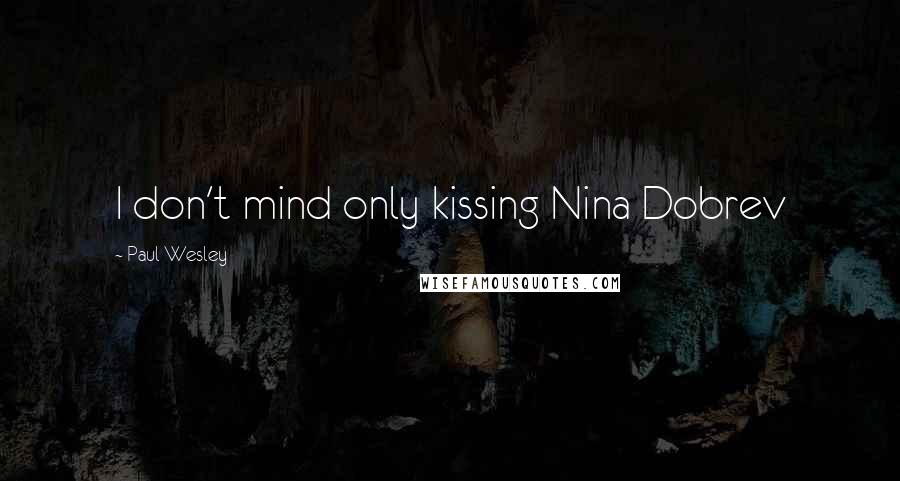 Paul Wesley Quotes: I don't mind only kissing Nina Dobrev