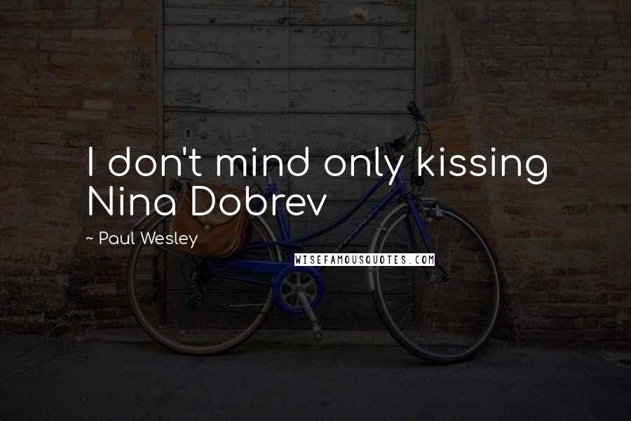 Paul Wesley Quotes: I don't mind only kissing Nina Dobrev