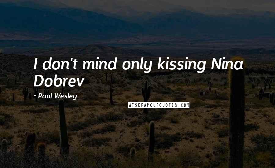 Paul Wesley Quotes: I don't mind only kissing Nina Dobrev