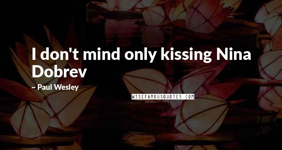 Paul Wesley Quotes: I don't mind only kissing Nina Dobrev