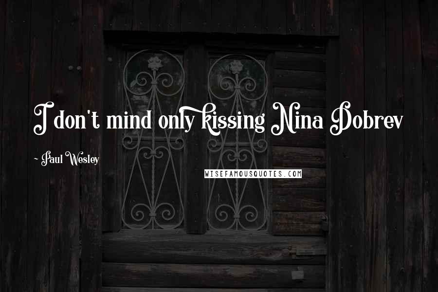 Paul Wesley Quotes: I don't mind only kissing Nina Dobrev