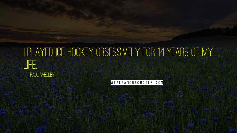 Paul Wesley Quotes: I played ice hockey obsessively for 14 years of my life.