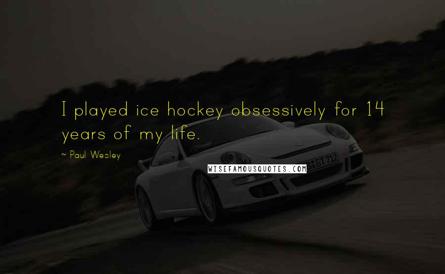 Paul Wesley Quotes: I played ice hockey obsessively for 14 years of my life.