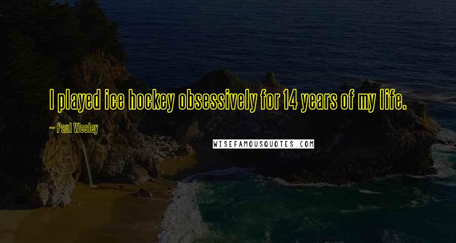 Paul Wesley Quotes: I played ice hockey obsessively for 14 years of my life.
