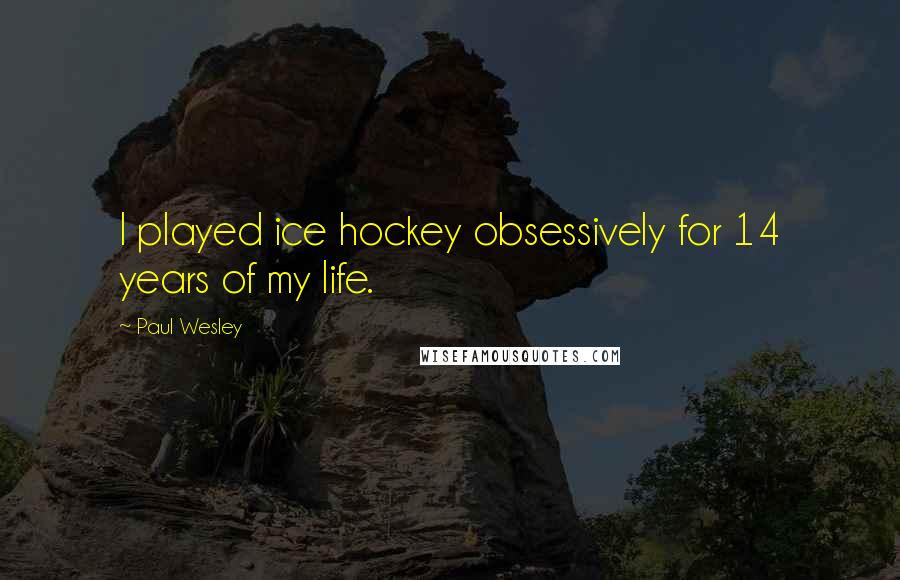 Paul Wesley Quotes: I played ice hockey obsessively for 14 years of my life.