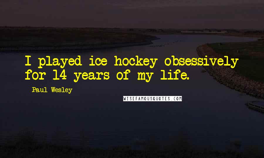 Paul Wesley Quotes: I played ice hockey obsessively for 14 years of my life.