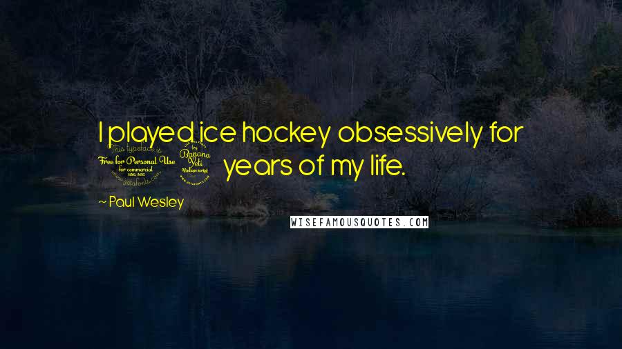 Paul Wesley Quotes: I played ice hockey obsessively for 14 years of my life.