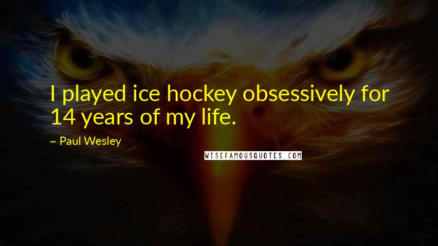 Paul Wesley Quotes: I played ice hockey obsessively for 14 years of my life.