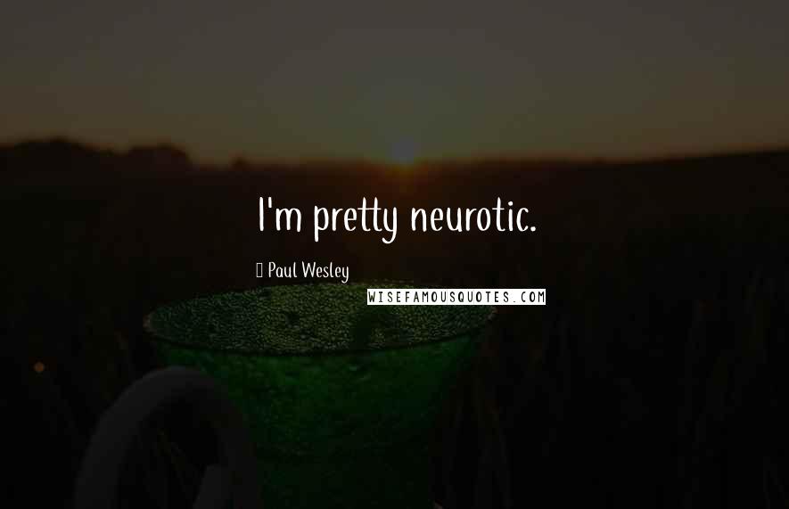 Paul Wesley Quotes: I'm pretty neurotic.