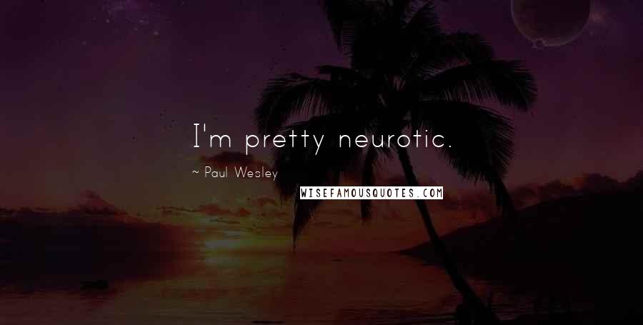 Paul Wesley Quotes: I'm pretty neurotic.