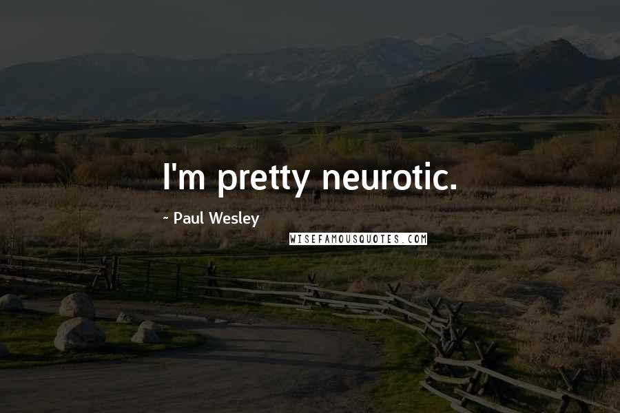 Paul Wesley Quotes: I'm pretty neurotic.