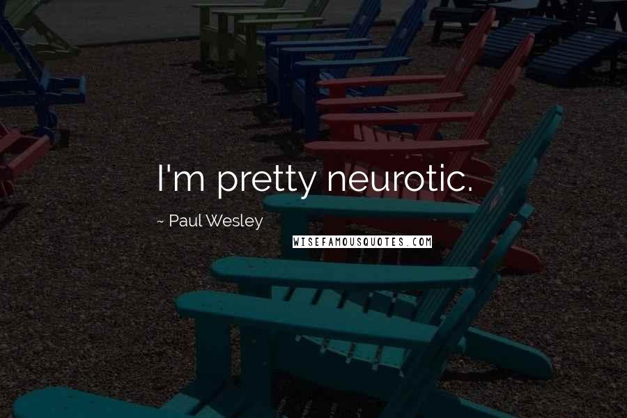 Paul Wesley Quotes: I'm pretty neurotic.