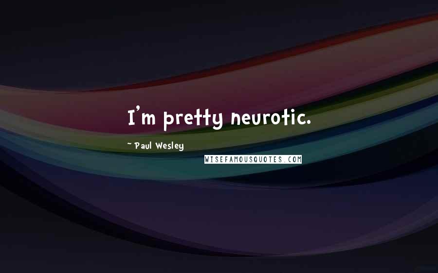 Paul Wesley Quotes: I'm pretty neurotic.