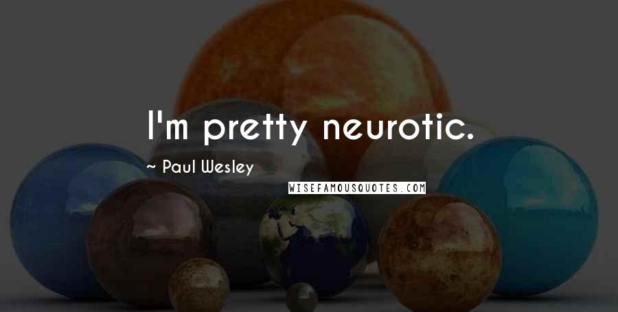 Paul Wesley Quotes: I'm pretty neurotic.