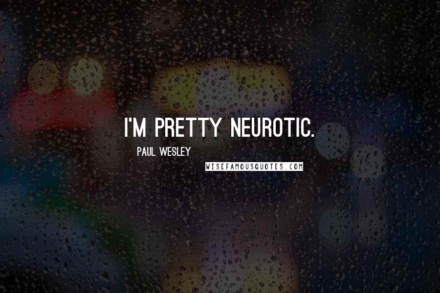 Paul Wesley Quotes: I'm pretty neurotic.