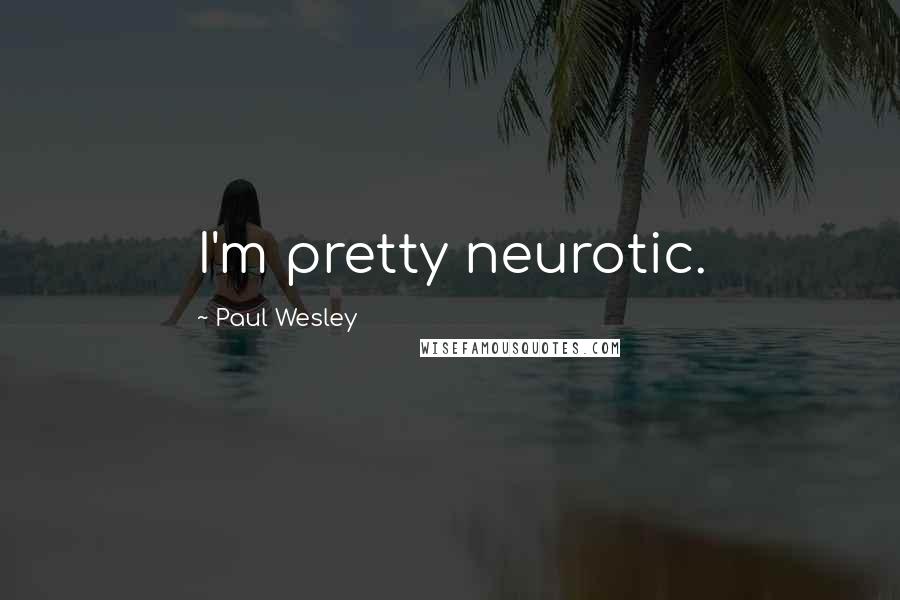 Paul Wesley Quotes: I'm pretty neurotic.