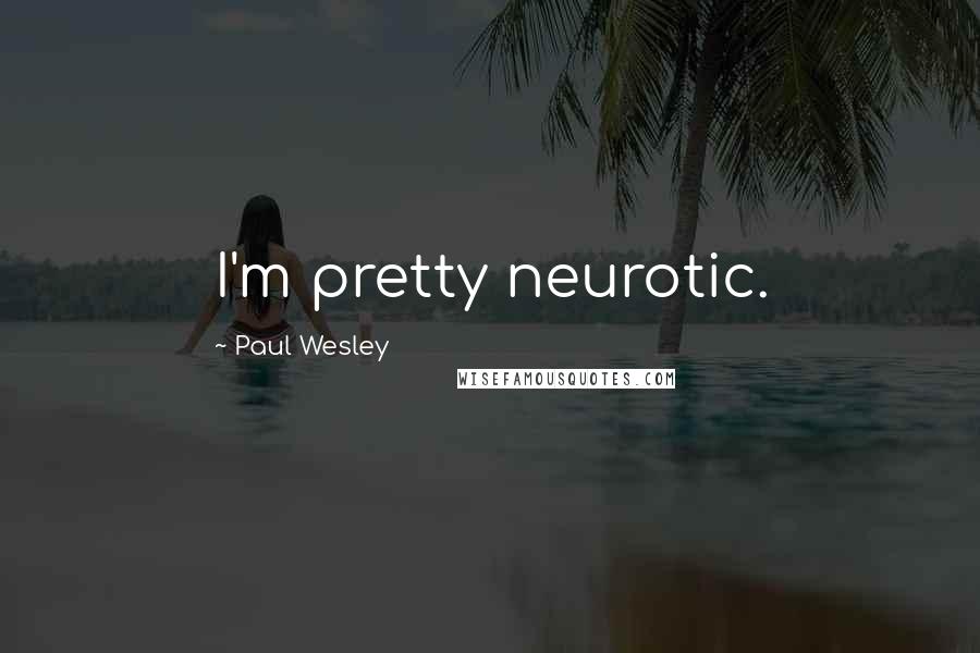 Paul Wesley Quotes: I'm pretty neurotic.