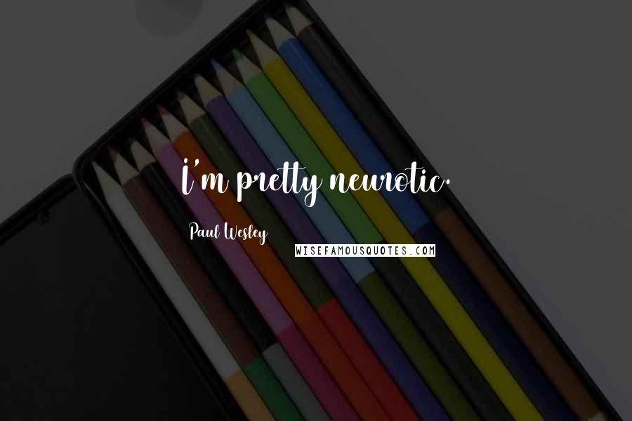 Paul Wesley Quotes: I'm pretty neurotic.