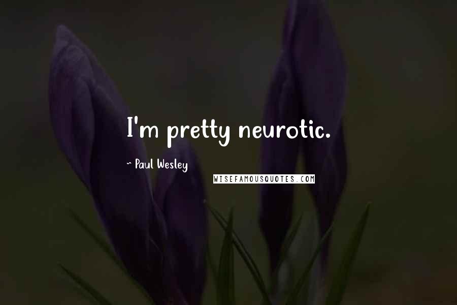 Paul Wesley Quotes: I'm pretty neurotic.