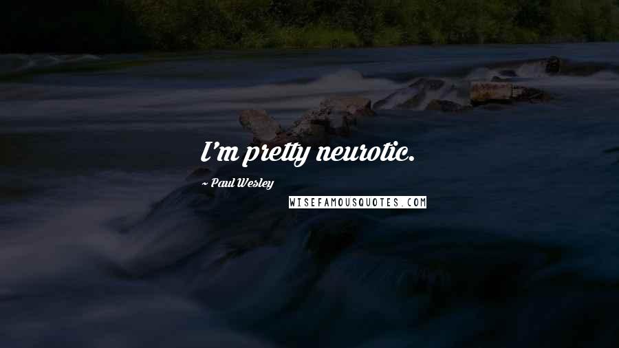 Paul Wesley Quotes: I'm pretty neurotic.