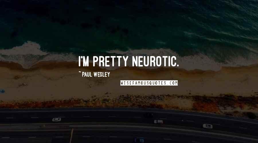 Paul Wesley Quotes: I'm pretty neurotic.