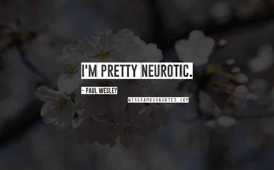 Paul Wesley Quotes: I'm pretty neurotic.