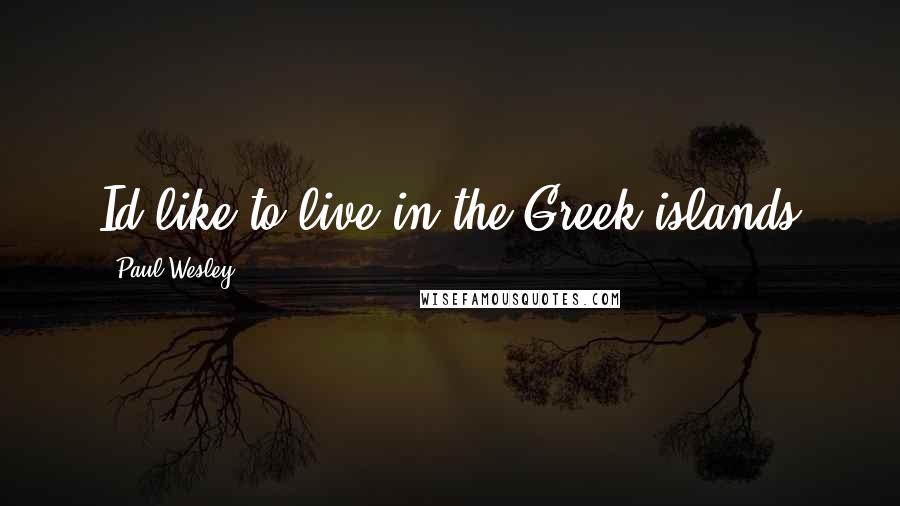 Paul Wesley Quotes: Id like to live in the Greek islands