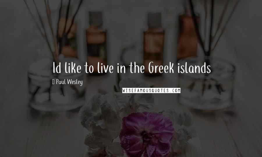 Paul Wesley Quotes: Id like to live in the Greek islands