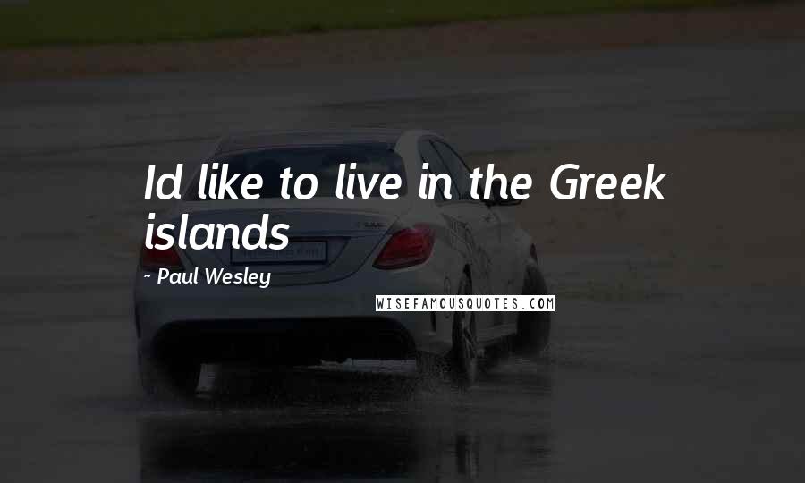 Paul Wesley Quotes: Id like to live in the Greek islands