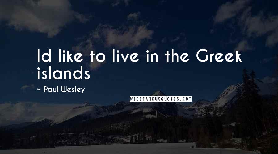 Paul Wesley Quotes: Id like to live in the Greek islands