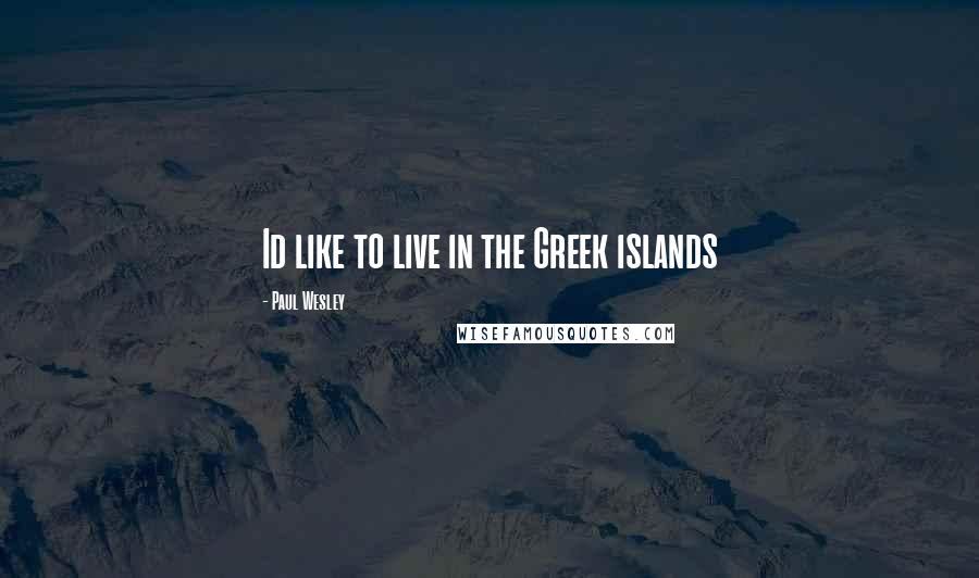 Paul Wesley Quotes: Id like to live in the Greek islands