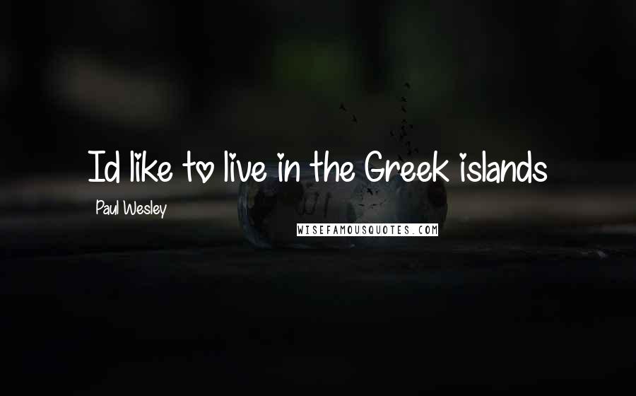 Paul Wesley Quotes: Id like to live in the Greek islands