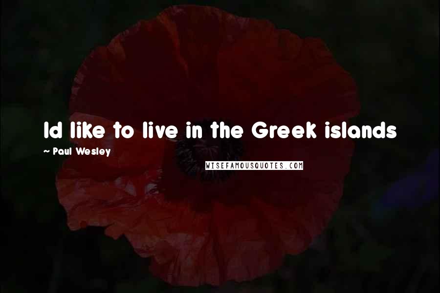 Paul Wesley Quotes: Id like to live in the Greek islands