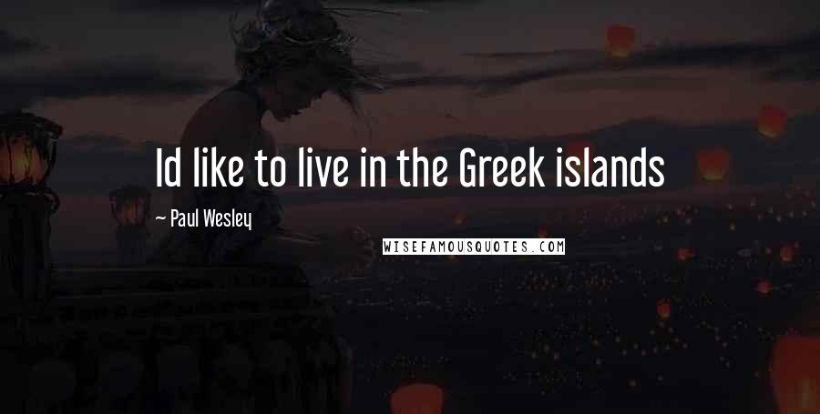 Paul Wesley Quotes: Id like to live in the Greek islands