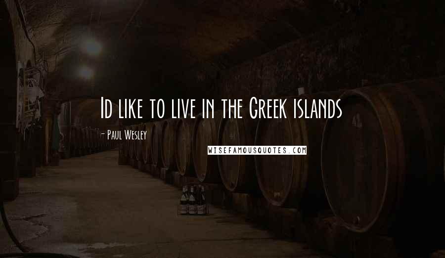 Paul Wesley Quotes: Id like to live in the Greek islands