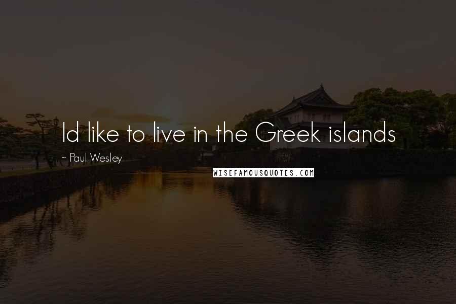 Paul Wesley Quotes: Id like to live in the Greek islands