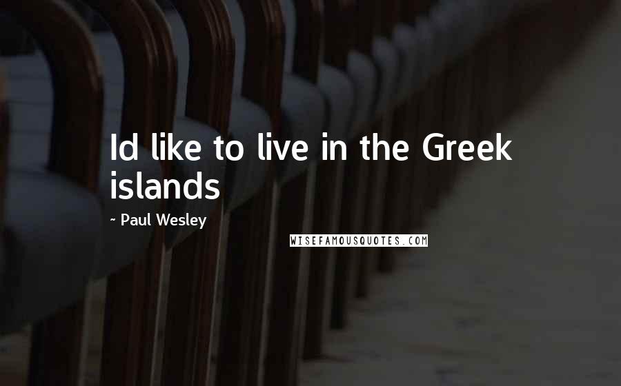 Paul Wesley Quotes: Id like to live in the Greek islands