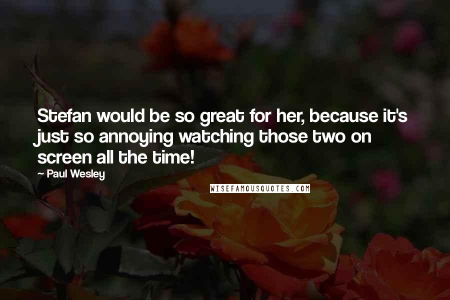 Paul Wesley Quotes: Stefan would be so great for her, because it's just so annoying watching those two on screen all the time!