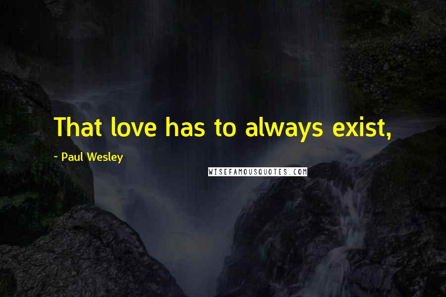 Paul Wesley Quotes: That love has to always exist,