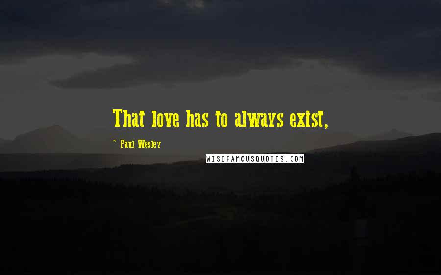 Paul Wesley Quotes: That love has to always exist,